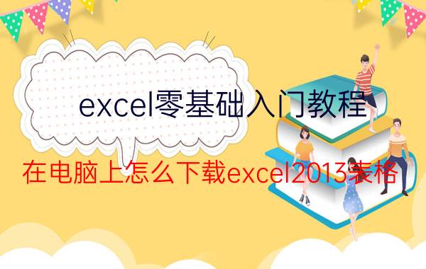 excel零基础入门教程 在电脑上怎么下载excel2013表格？